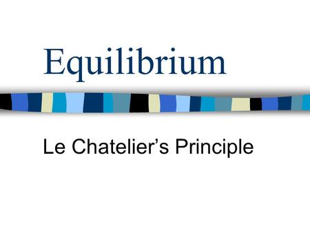 Equilibrium Le Chatelier’s Principle. Equilibrium Brown gasColourless gas.