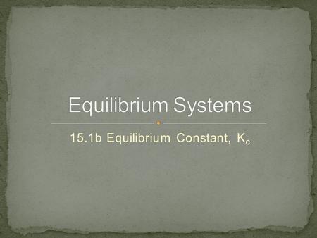 15.1b Equilibrium Constant, K c. created in 1864 by Guldberg and Waage (Norweigen) for a reaction: aA + bB ⇄ cC + dD equilibrium constant: K c.