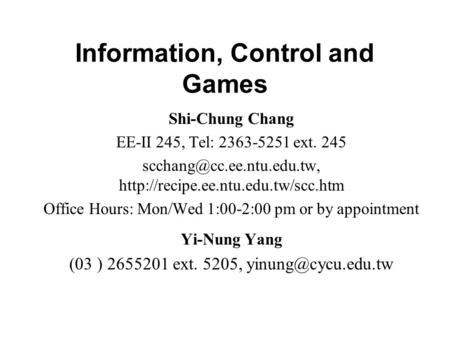 Information, Control and Games Shi-Chung Chang EE-II 245, Tel: 2363-5251 ext. 245  Office.