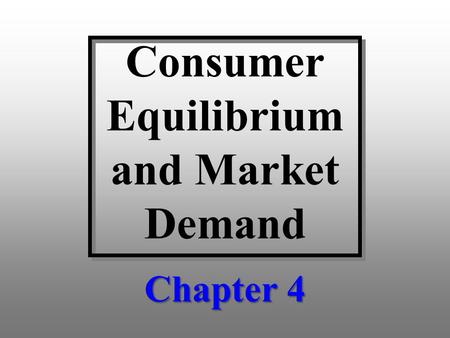 Consumer Equilibrium and Market Demand Chapter 4.