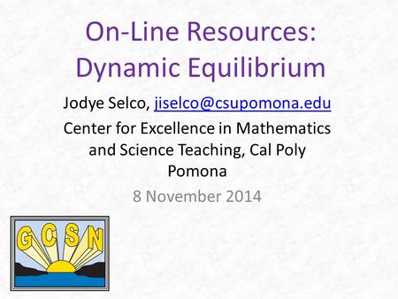 On-Line Resources: Dynamic Equilibrium Jodye Selco, Center for Excellence in Mathematics and Science Teaching,