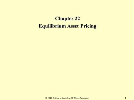 Chapter 22 Equilibrium Asset Pricing © 2014 OnCourse Learning. All Rights Reserved.1.