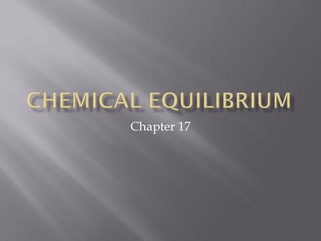 Chapter 17.  Most reactions do not proceed to completion.  N 2 (g) + H 2 (g)  2NH 3 (g)  2NH 3 (g)  N 2 (g) + H 2 (g)