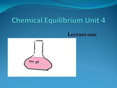 Lecture one. TERMS THAT YOU NEED TO KNOW Closed System Dynamic Equilibrium Forward Reaction Reverse Reaction Solubility Equilibrium Phase Equilibrium.