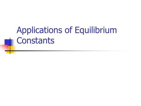 Applications of Equilibrium Constants. Example For the reaction below 2A + 3B  2C A 1.5L container is initially charged with 2.3 mole of A and 3.0 mole.