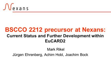 BSCCO 2212 precursor at Nexans: Current Status and Further Development within EuCARD2 Mark Rikel Jürgen Ehrenberg, Achim Hobl, Joachim Bock.