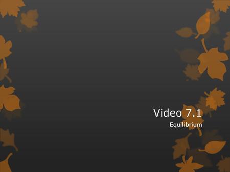 Video 7.1 Equilibrium. The Concept of Equilibrium  As a system approaches equilibrium, both the forward and reverse reactions are occurring at different.