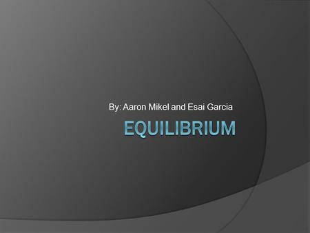 By: Aaron Mikel and Esai Garcia. Definition of equilibrium  Equilibrium is defined as; A state in which the forward and reverse paths of a change take.