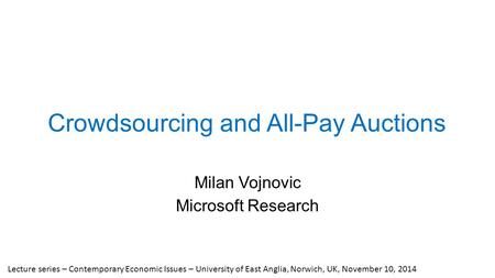 Crowdsourcing and All-Pay Auctions Milan Vojnovic Microsoft Research Lecture series – Contemporary Economic Issues – University of East Anglia, Norwich,