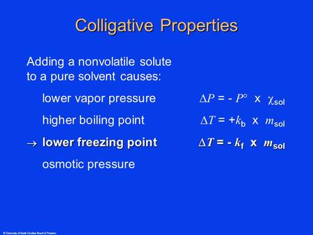 © University of South Carolina Board of Trustees Adding a nonvolatile solute to a pure solvent causes: lower vapor pressure  P = - P  x  sol higher.