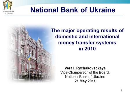 НаціональнийбанкУкраїни National Bank of Ukraine 1 The major operating results of domestic and international money transfer systems in 2010 Vera I. Rychakovsckaya.