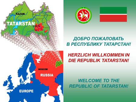 ДОБРО ПОЖАЛОВАТЬ В РЕСПУБЛИКУ ТАТАРСТАН! HERZLICH WILLKOMMEN IN DIE REPUBLIK TATARSTAN! WELCOME TO THE REPUBLIC OF TATARSTAN!