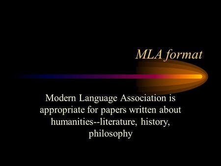 MLA format Modern Language Association is appropriate for papers written about humanities--literature, history, philosophy.