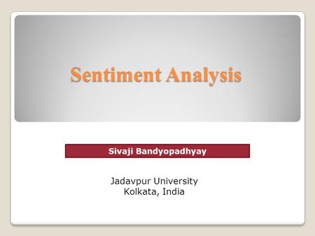 Sentiment Analysis Jadavpur University Kolkata, India Sivaji Bandyopadhyay.