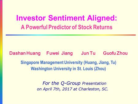 Investor Sentiment Aligned: A Powerful Predictor of Stock Returns For the Q-Group Presentation on April 7th, 2017 at Charleston, SC. Dashan Huang Fuwei.