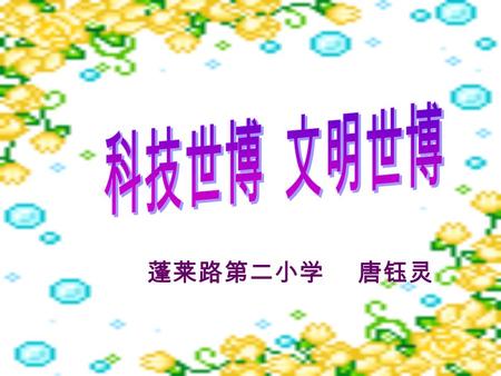 蓬莱路第二小学 唐钰灵 海 宝 和 会 徽海 宝 和 会 徽 Hello! 大家好！ 我是海宝， 我可是大大的 有名哦！