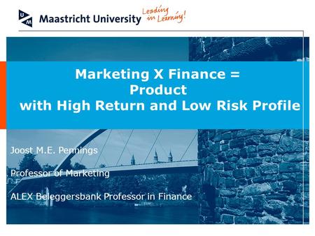 Marketing X Finance = Product with High Return and Low Risk Profile Joost M.E. Pennings Professor of Marketing ALEX Beleggersbank Professor in Finance.