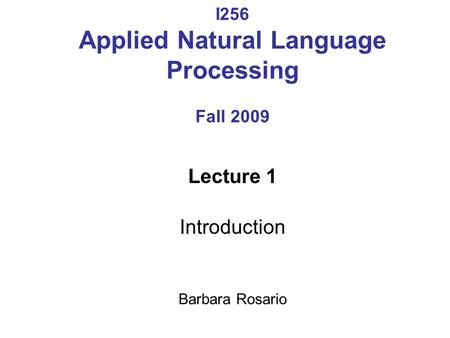 I256 Applied Natural Language Processing Fall 2009 Lecture 1 Introduction Barbara Rosario.