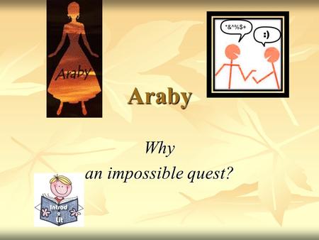 Araby Why an impossible quest?. Outline 1. Your Q&A 2. Social Background 3. You & “Araby” 4. The Boy’s Language: Image & Symbol 5. Group Discussion/Rehearsal.