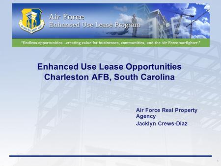 1 Enhanced Use Lease Opportunities Charleston AFB, South Carolina Air Force Real Property Agency Jacklyn Crews-Diaz.