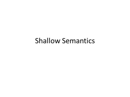 Shallow Semantics. LING 2000 - 2006 NLP 2 Semantics and Pragmatics High-level Linguistics (the good stuff!) Semantics: the study of meaning that can be.