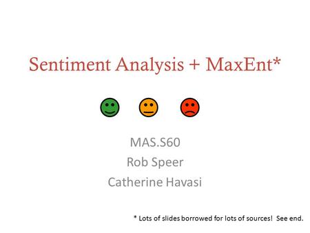 Sentiment Analysis + MaxEnt* MAS.S60 Rob Speer Catherine Havasi * Lots of slides borrowed for lots of sources! See end.