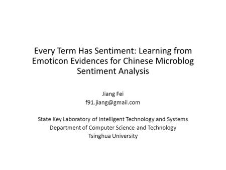 Every Term Has Sentiment: Learning from Emoticon Evidences for Chinese Microblog Sentiment Analysis Jiang Fei State Key Laboratory.