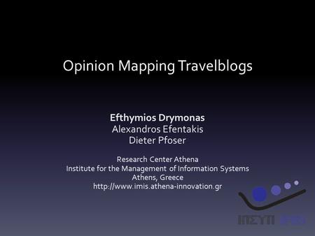 Opinion Mapping Travelblogs Efthymios Drymonas Alexandros Efentakis Dieter Pfoser Research Center Athena Institute for the Management of Information Systems.