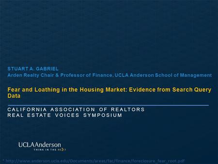 CALIFORNIA ASSOCIATION OF REALTORS REAL ESTATE VOICES SYMPOSIUM STUART A. GABRIEL Arden Realty Chair & Professor of Finance, UCLA Anderson School of Management.