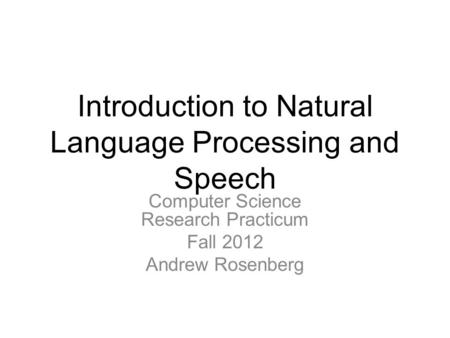 Introduction to Natural Language Processing and Speech Computer Science Research Practicum Fall 2012 Andrew Rosenberg.