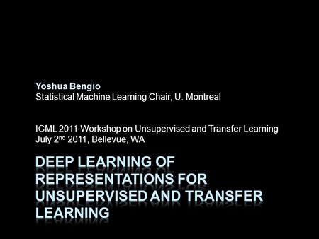 Yoshua Bengio Statistical Machine Learning Chair, U. Montreal ICML 2011 Workshop on Unsupervised and Transfer Learning July 2 nd 2011, Bellevue, WA.