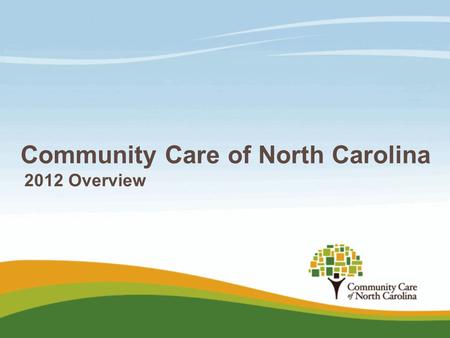 Community Care of North Carolina 2012 Overview. Medicaid challenges  Lowering reimbursement reduces access and increases ER usage/costs  Reducing eligibility.