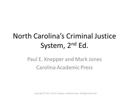 North Carolina’s Criminal Justice System, 2 nd Ed. Paul E. Knepper and Mark Jones Carolina Academic Press Copyright © 2011, Paul E. Knepper and Mark Jones.