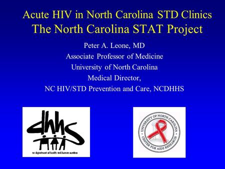 Acute HIV in North Carolina STD Clinics The North Carolina STAT Project Peter A. Leone, MD Associate Professor of Medicine University of North Carolina.