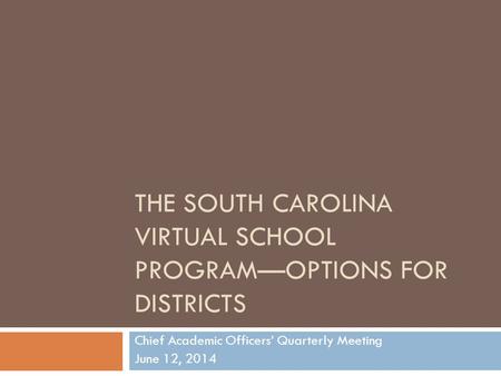 THE SOUTH CAROLINA VIRTUAL SCHOOL PROGRAM—OPTIONS FOR DISTRICTS Chief Academic Officers’ Quarterly Meeting June 12, 2014.