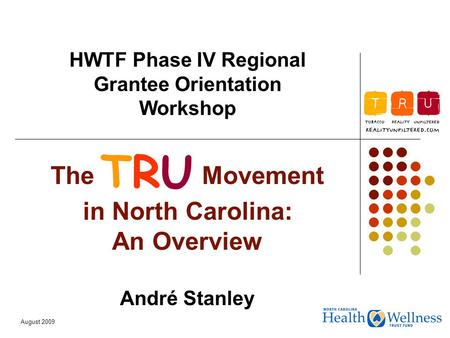 August 2009 The TRU Movement in North Carolina: An Overview André Stanley HWTF Phase IV Regional Grantee Orientation Workshop TRU.