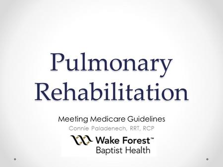 Pulmonary Rehabilitation Meeting Medicare Guidelines Connie Paladenech, RRT, RCP.