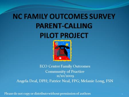 ECO Center Family Outcomes Community of Practice 11/10/2009 Angela Deal, DPH; Patrice Neal, FPG; Melanie Long, FSN Please do not copy or distribute without.