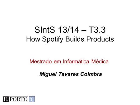 Mestrado em Informática Médica SIntS 13/14 – T3.3 How Spotify Builds Products Miguel Tavares Coimbra.