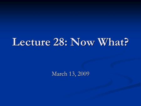 Lecture 28: Now What? March 13, 2009. Additional CLUE Session Monday 3/16, 228 in MGH from 6:30 to 8:00 Monday 3/16, 228 in MGH from 6:30 to 8:00.