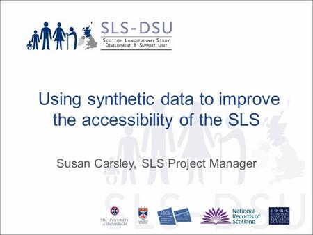 Using synthetic data to improve the accessibility of the SLS Susan Carsley, SLS Project Manager.