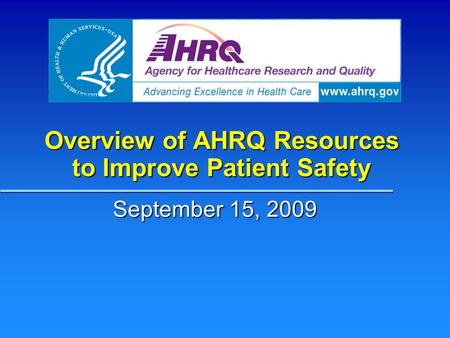 Overview of AHRQ Resources to Improve Patient Safety September 15, 2009.