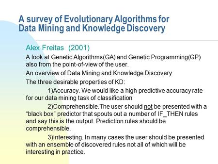 A survey of Evolutionary Algorithms for Data Mining and Knowledge Discovery Alex Freitas (2001) A look at Genetic Algorithms(GA) and Genetic Programming(GP)