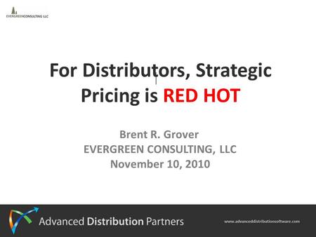 1 Brent R. Grover EVERGREEN CONSULTING, LLC November 10, 2010 For Distributors, Strategic Pricing is RED HOT.