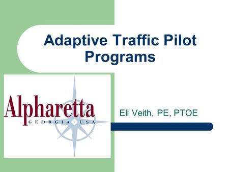 Adaptive Traffic Pilot Programs Eli Veith, PE, PTOE.