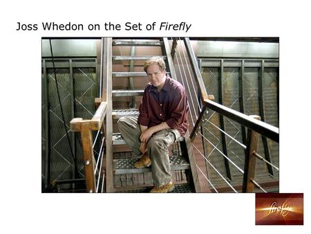 Joss Whedon on the Set of Firefly. 2002 Firefly It’s the classic thing to have a preacher on board your stagecoach. I don’t mean Stagecoach. I mean.