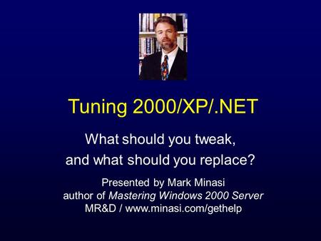 Tuning 2000/XP/.NET What should you tweak, and what should you replace? Presented by Mark Minasi author of Mastering Windows 2000 Server MR&D / www.minasi.com/gethelp.