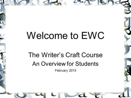 Welcome to EWC The Writer’s Craft Course An Overview for Students February 2013.