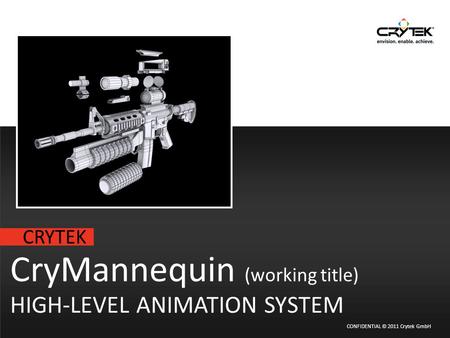 CRYTEK CONFIDENTIAL © 2011 Crytek GmbH CryMannequin (working title) HIGH-LEVEL ANIMATION SYSTEM.