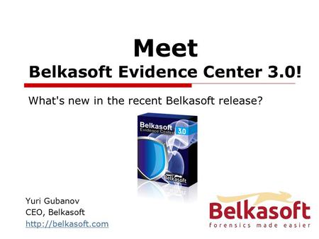 Meet Belkasoft Evidence Center 3.0! Yuri Gubanov CEO, Belkasoft  What's new in the recent Belkasoft release?